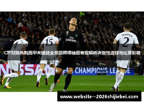 C罗对阵热刺西甲关键战全景回顾领袖级表现解析决定性进球与比赛影响