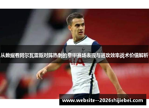 从数据看阿尔瓦雷斯对阵热刺的意甲赛场表现与进攻效率战术价值解析 从数据看阿尔瓦雷斯对阵热刺的意甲赛场表现与进攻效率战术价值解析