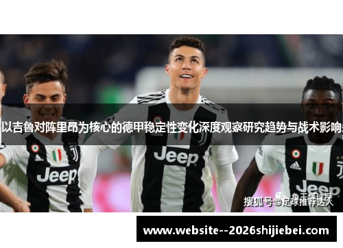 以吉鲁对阵里昂为核心的德甲稳定性变化深度观察研究趋势与战术影响