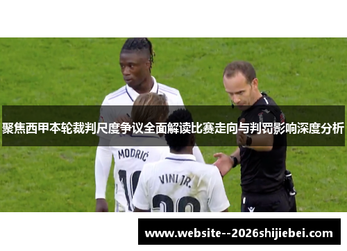 聚焦西甲本轮裁判尺度争议全面解读比赛走向与判罚影响深度分析