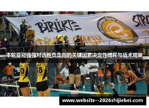 本轮亚冠强强对话胜负走向的关键因素决定性博弈与战术观察