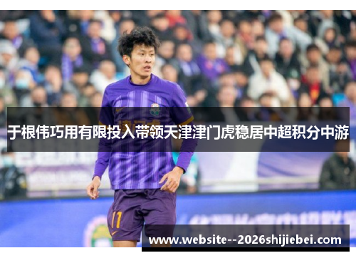 于根伟巧用有限投入带领天津津门虎稳居中超积分中游