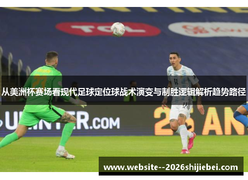 从美洲杯赛场看现代足球定位球战术演变与制胜逻辑解析趋势路径