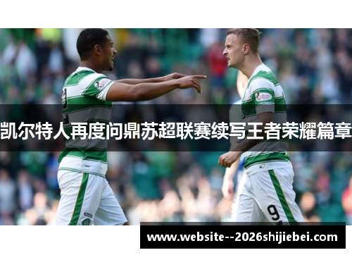 凯尔特人再度问鼎苏超联赛续写王者荣耀篇章