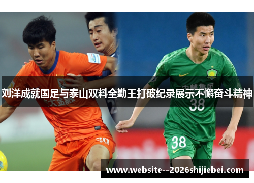 刘洋成就国足与泰山双料全勤王打破纪录展示不懈奋斗精神