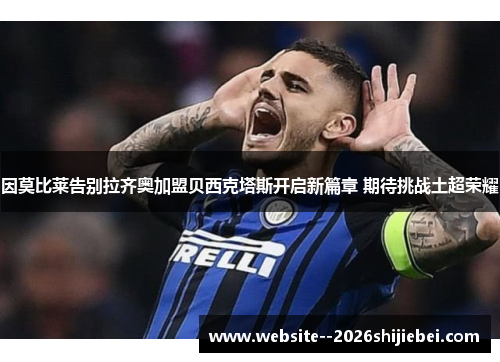 因莫比莱告别拉齐奥加盟贝西克塔斯开启新篇章 期待挑战土超荣耀