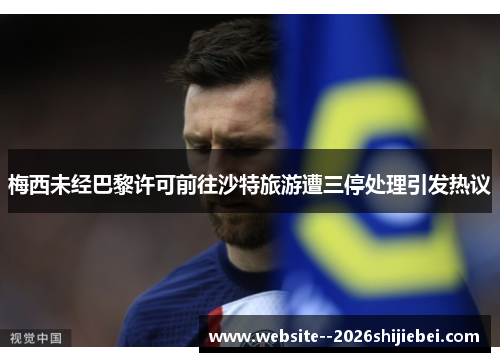 梅西未经巴黎许可前往沙特旅游遭三停处理引发热议