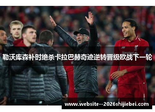 勒沃库森补时绝杀卡拉巴赫奇迹逆转晋级欧战下一轮