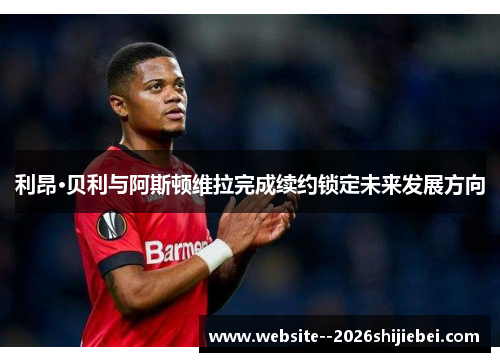利昂·贝利与阿斯顿维拉完成续约锁定未来发展方向 利昂·贝利与阿斯顿维拉完成续约锁定未来发展方向
