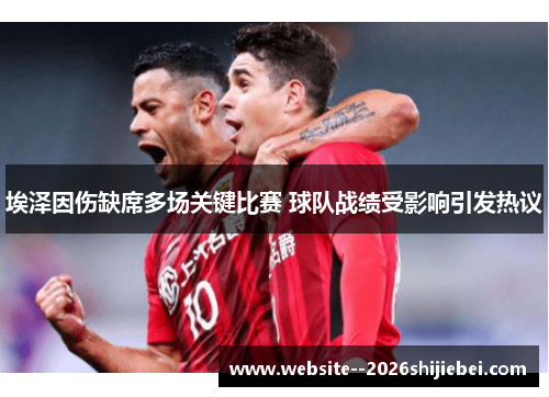埃泽因伤缺席多场关键比赛 球队战绩受影响引发热议 埃泽因伤缺席多场关键比赛 球队战绩受影响引发热议