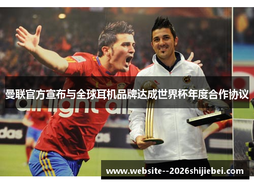 曼联官方宣布与全球耳机品牌达成世界杯年度合作协议