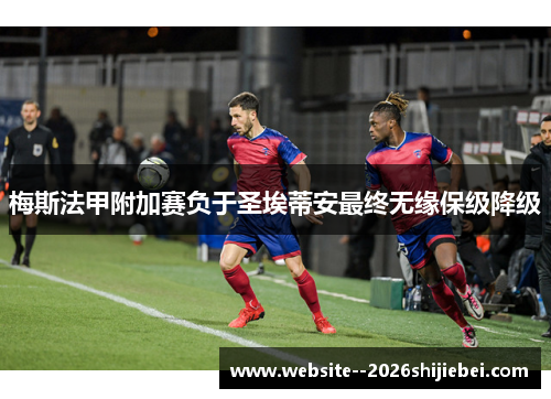梅斯法甲附加赛负于圣埃蒂安最终无缘保级降级