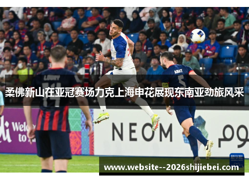 柔佛新山在亚冠赛场力克上海申花展现东南亚劲旅风采