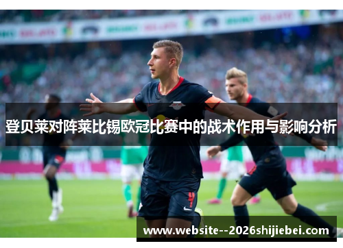 登贝莱对阵莱比锡欧冠比赛中的战术作用与影响分析