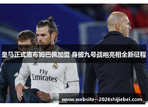 皇马正式宣布姆巴佩加盟 身披九号战袍亮相全新征程