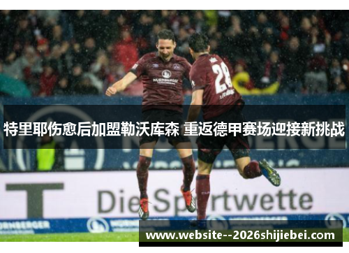 特里耶伤愈后加盟勒沃库森 重返德甲赛场迎接新挑战