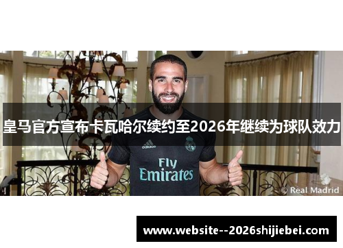 皇马官方宣布卡瓦哈尔续约至2026年继续为球队效力