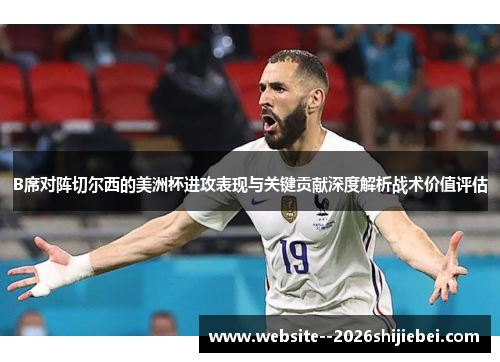 B席对阵切尔西的美洲杯进攻表现与关键贡献深度解析战术价值评估
