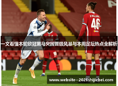 一文看懂本轮欧冠黑马突围晋级风暴与本周足坛热点全解析