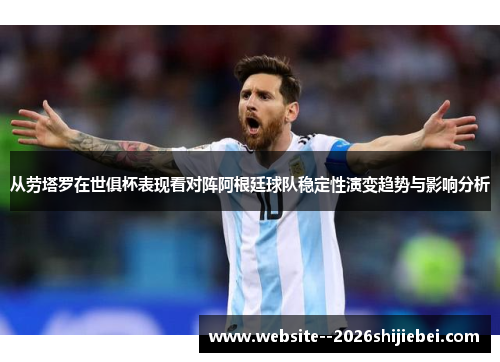 从劳塔罗在世俱杯表现看对阵阿根廷球队稳定性演变趋势与影响分析 从劳塔罗在世俱杯表现看对阵阿根廷球队稳定性演变趋势与影响分析