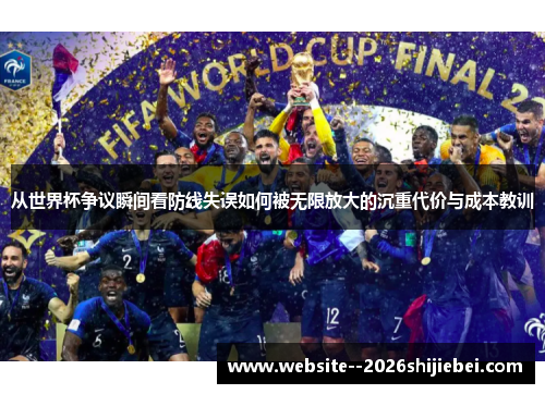 从世界杯争议瞬间看防线失误如何被无限放大的沉重代价与成本教训