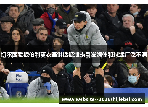 切尔西老板伯利更衣室讲话被泄露引发媒体和球迷广泛不满 切尔西老板伯利更衣室讲话被泄露引发媒体和球迷广泛不满