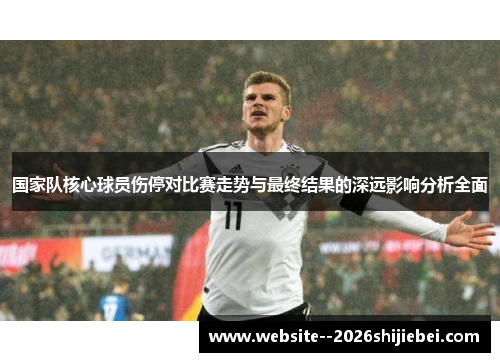 国家队核心球员伤停对比赛走势与最终结果的深远影响分析全面 国家队核心球员伤停对比赛走势与最终结果的深远影响分析全面