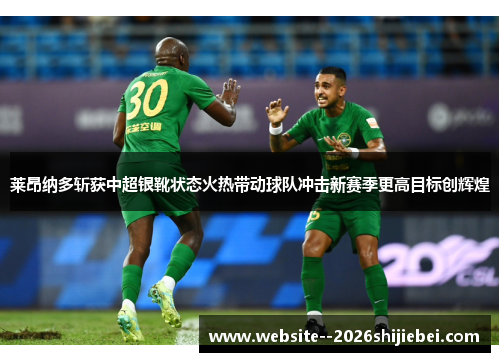 莱昂纳多斩获中超银靴状态火热带动球队冲击新赛季更高目标创辉煌 莱昂纳多斩获中超银靴状态火热带动球队冲击新赛季更高目标创辉煌